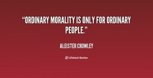 Ordinary morality is only for ordinary people.”