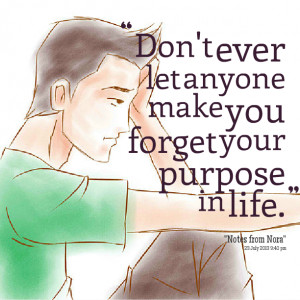 Quotes Picture: don't ever let anyone make you forget your purpose in ...