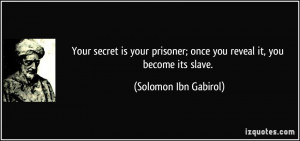 ... ; once you reveal it, you become its slave. - Solomon Ibn Gabirol