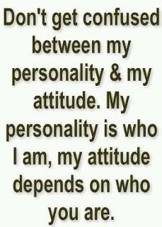 And sometimes I have a bad attitude.