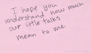 Hope You Understand How Much Our Little Talks Mean To Me: Quote ...