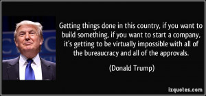 Getting things done in this country, if you want to build something ...