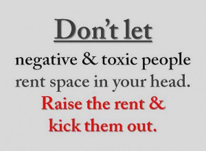 toxic people rent space in your head. Raise the rent & kick them out ...