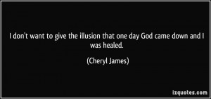 ... illusion that one day God came down and I was healed. - Cheryl James