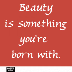 CUTE SHORT QUOTES - Beauty is something you're born with.
