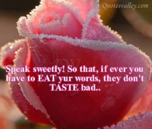 Speak Sweetly, So That, If Ever You Have To Eat Your Words