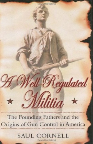 Well-Regulated Militia: The Founding Fathers and the Origins of Gun ...