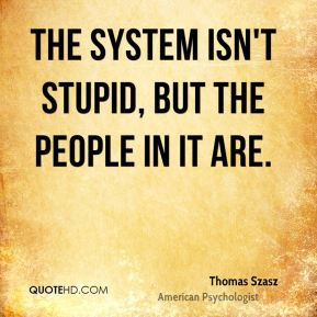 thomas-szasz-thomas-szasz-the-system-isnt-stupid-but-the-people-in-it ...