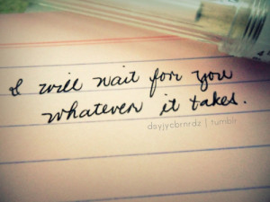 will wait for you whatever it takes.