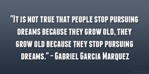 It is not true that people stop pursuing dreams because they grow old ...