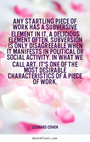 has a subversive element in it, a delicious element often. Subversion ...