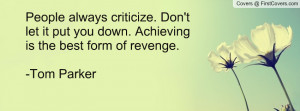 People always criticize. Don't let it put you down. Achieving is the ...