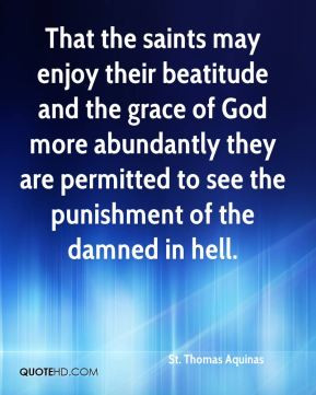 ... to see the punishment of the damned in hell. - St. Thomas Aquinas