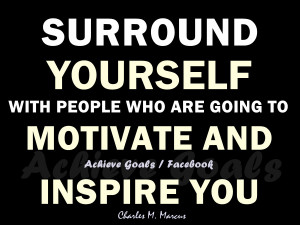 ... yourself with people who are going to motivate and inspire you
