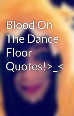 Blood On The Dance Floor Quotes!>_