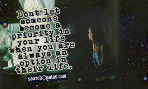 Dont let someone become a priority in your life when you are always an ...
