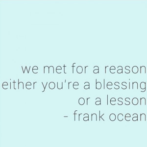 We met for a reason either your a blessing or a lesson - Frank Ocean ...