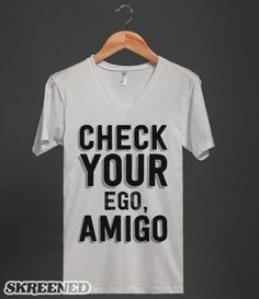 Check Your Ego, Amigo | A shirt design for those who can't stand ...