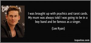 ... was going to be in a boy band and be famous as a singer. - Lee Ryan
