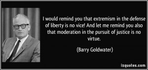 ... moderation in the pursuit of justice is no virtue. - Barry Goldwater