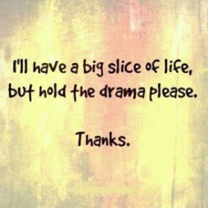 ll have a big slice of life, but hold the drama please. Thanks.