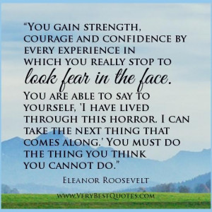 You Gain Strength Courage And Confidence By Every Experience In Which ...