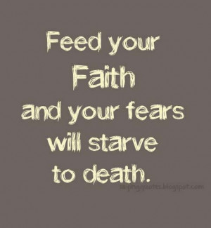 feed your faith and your fears will starve to death