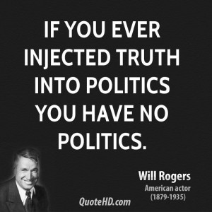 If you ever injected truth into politics you have no politics.