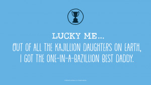 Father's Day Quotes: Lucky me…Out of all the kajillion daughters on ...