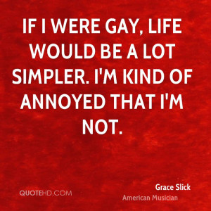 If I were gay, life would be a lot simpler. I'm kind of annoyed that I ...