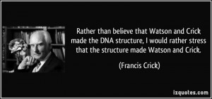 Rather than believe that Watson and Crick made the DNA structure, I ...
