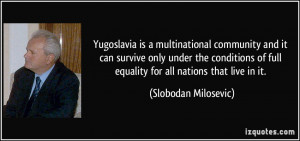 Yugoslavia is a multinational community and it can survive only under ...