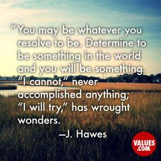 You may be whatever you resolve to be. Determine to be something in ...
