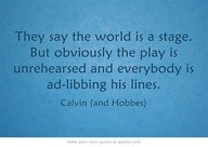 ... the play is unrehearsed and everybody is add-libbing his lines