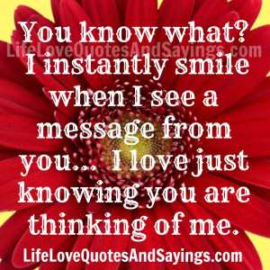 You know what? I instantly smile when I see a message from you... I ...