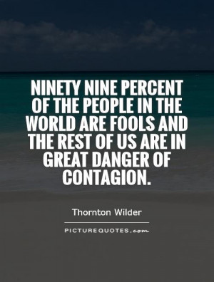 Ninety nine percent of the people in the world are fools and the rest ...