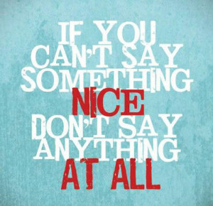 ... the old adage if you ve got nothing good to say say nothing at all i