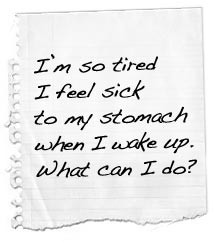 so tired I feel sick to my stomach when I wake up. What can I do?