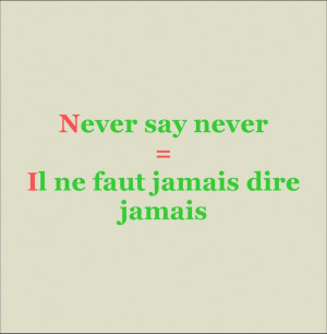 Never say never = Il ne faut jamais dire jamais