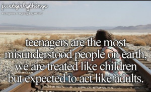 Teenagers are the most misunderstood people on earth. We're treated ...