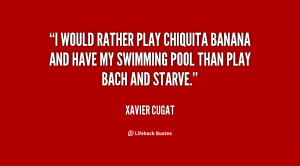 would rather play Chiquita Banana and have my swimming pool than ...