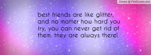best friends are like glitter,and no matter how hard you try, you can ...