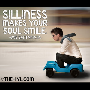 Silliness makes your soul smile.