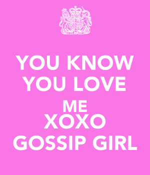 You Know You Love Me Xoxo Gossip Girl Gossip girl