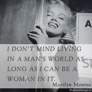 ... man’s world as long as I can be a woman in it – Marilyn Monroe