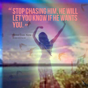 Quotes Picture: stop chasing him, he will let you know if he wants you