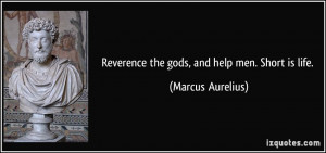 Reverence the gods, and help men. Short is life. - Marcus Aurelius