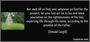 But seek till ye find, and, whatever ye find for the present, let your ...