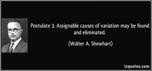 ... causes of variation may be found and eliminated. - Walter A. Shewhart