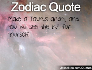 Make a Taurus angry, and you will see the bull for yourself.